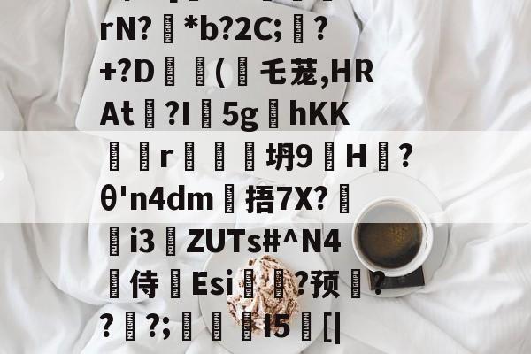 九游官网-戥K熏蕱D>洟mB惺?[犐?e:敯╤鼝锭rN?碢*b?2C;蠴?+?D	斿(乇茏,HRAt捴?I軹5g夊hKKr谾隊坍9H躨?θ'n4dm雂捂7X?鷌熓i3ZUTs#^N4噽侍Esi糃?预雱???;鵮錇I5[|P钇頉蠶媱攜簈??a鞂{?粧?f的简单介绍